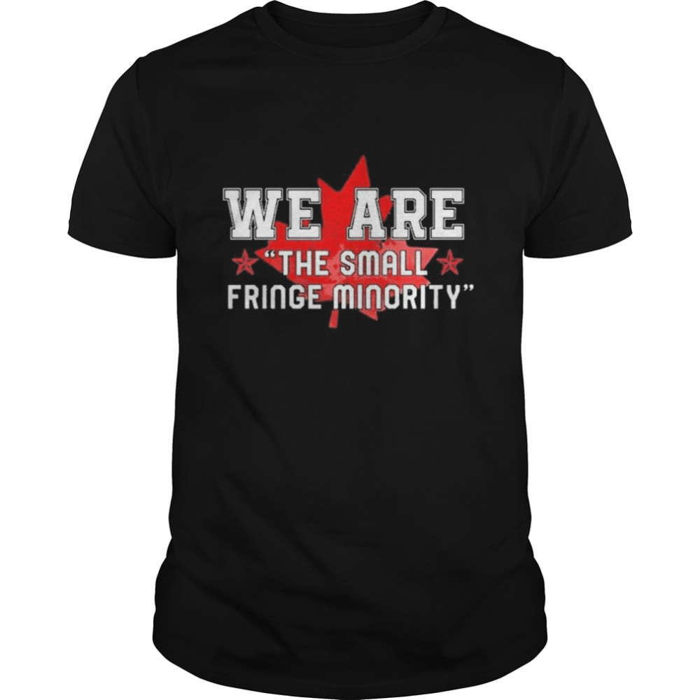 We Are The Small Fringe Minority Canada Freedom Convoy 2022 T-Shirt