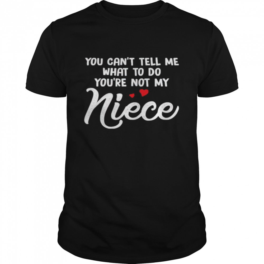 You can’t tell me what to do you’re not my niece shirt