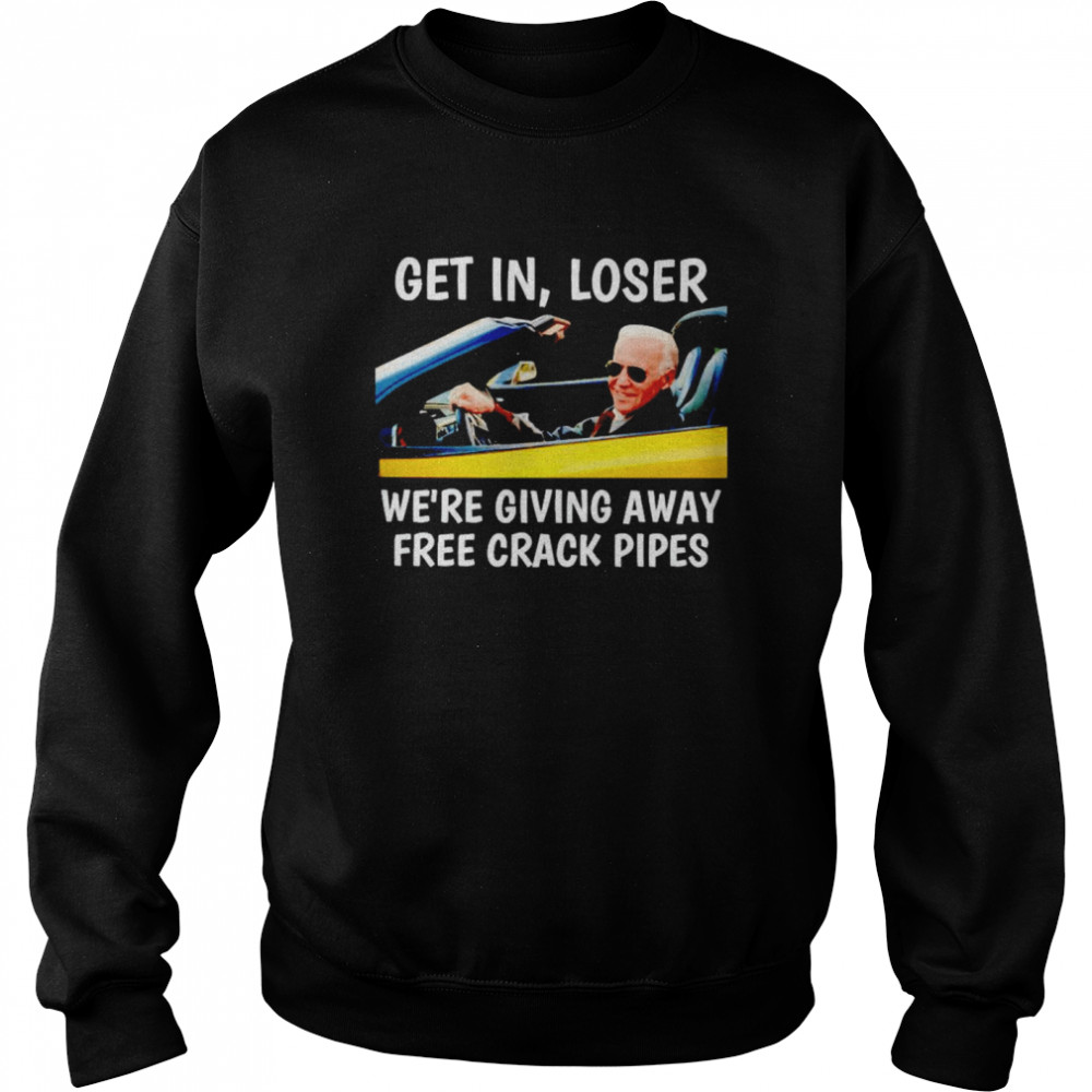 Biden get in loser we’re giving away free crack pipes shirt Unisex Sweatshirt