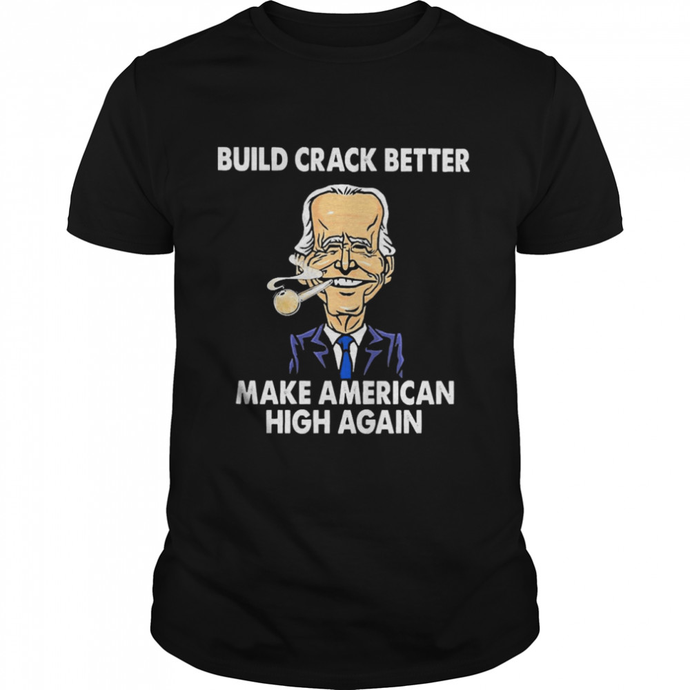 Build Crack Better Make American High Again Shirt