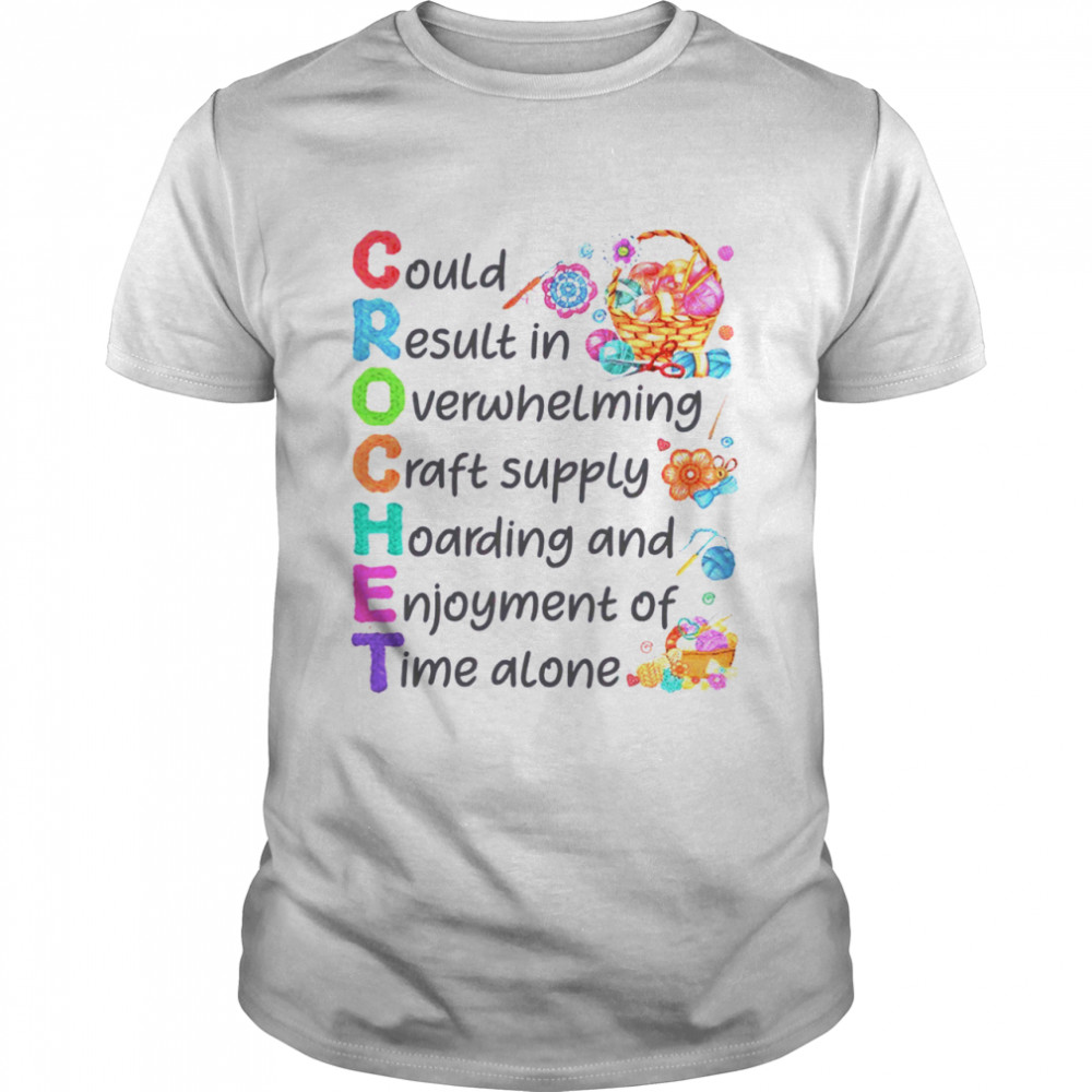 Could result in overwhelming craft supply hoarding and enjoyment of time alone shirt