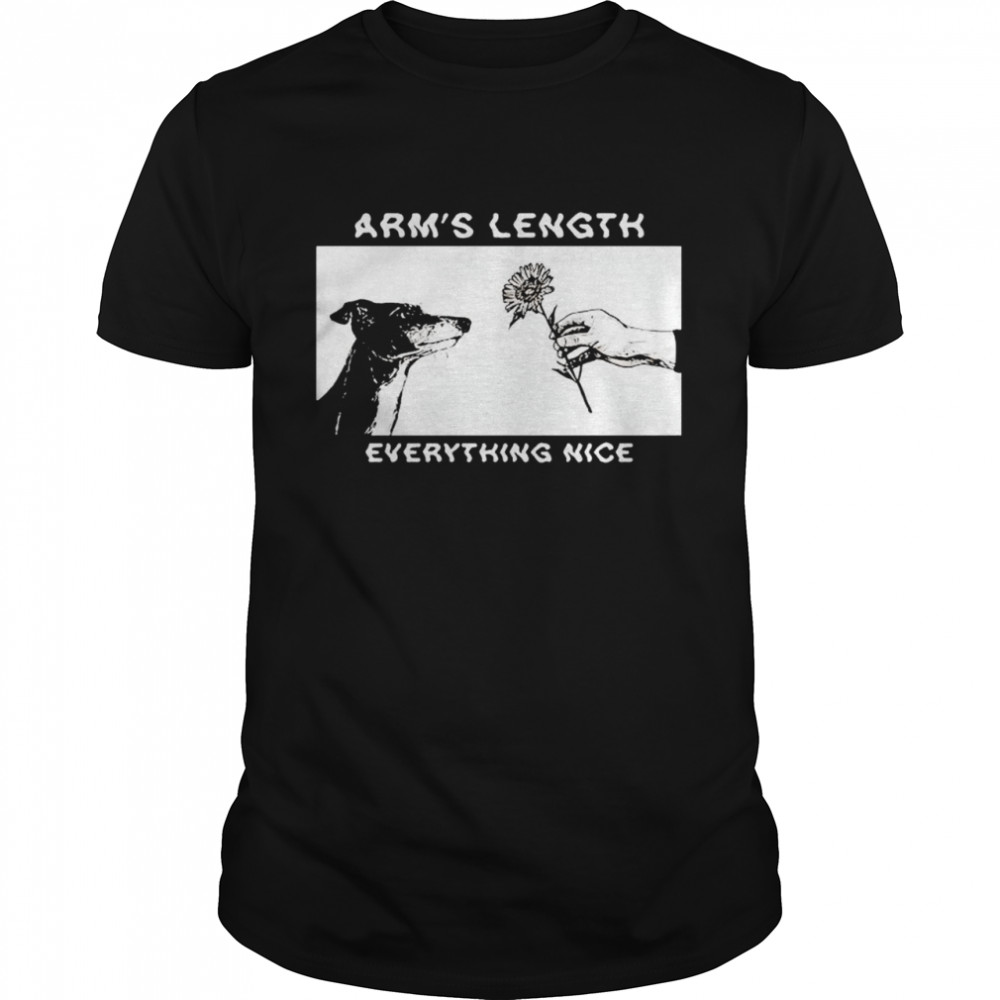 Dog and flower arm’s lenghth everything nice shirt