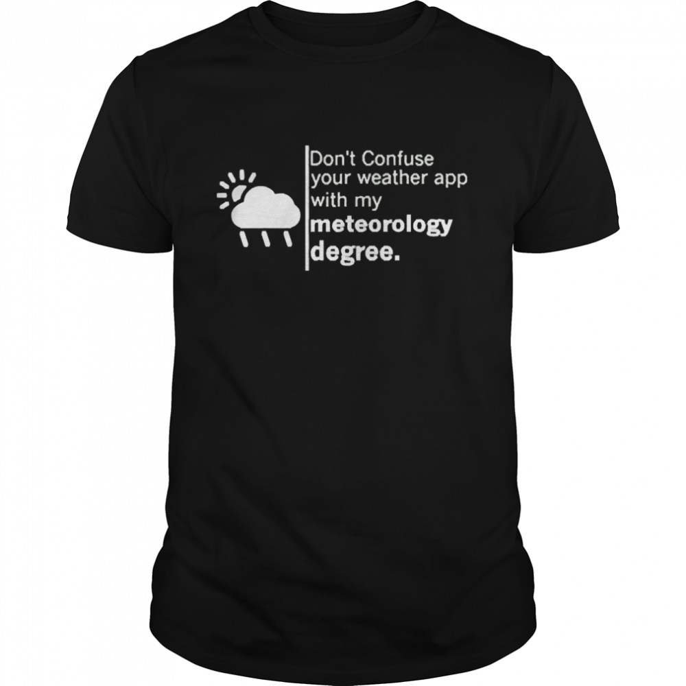 Don’t Confuse Your Weather App With My Meteorology Degree Shirt