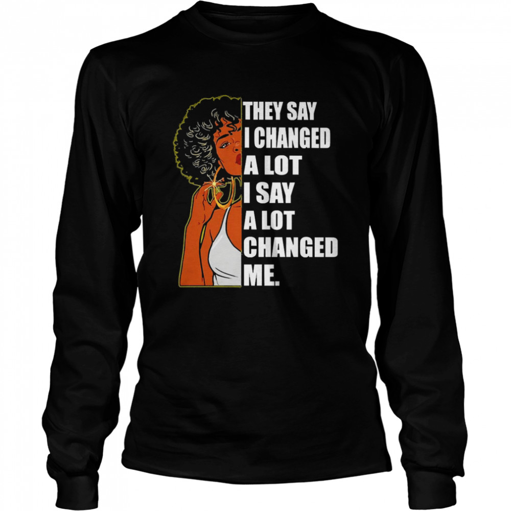 Girl They Say I Changed A Lot I Say A Lot Changed Me  Long Sleeved T-shirt