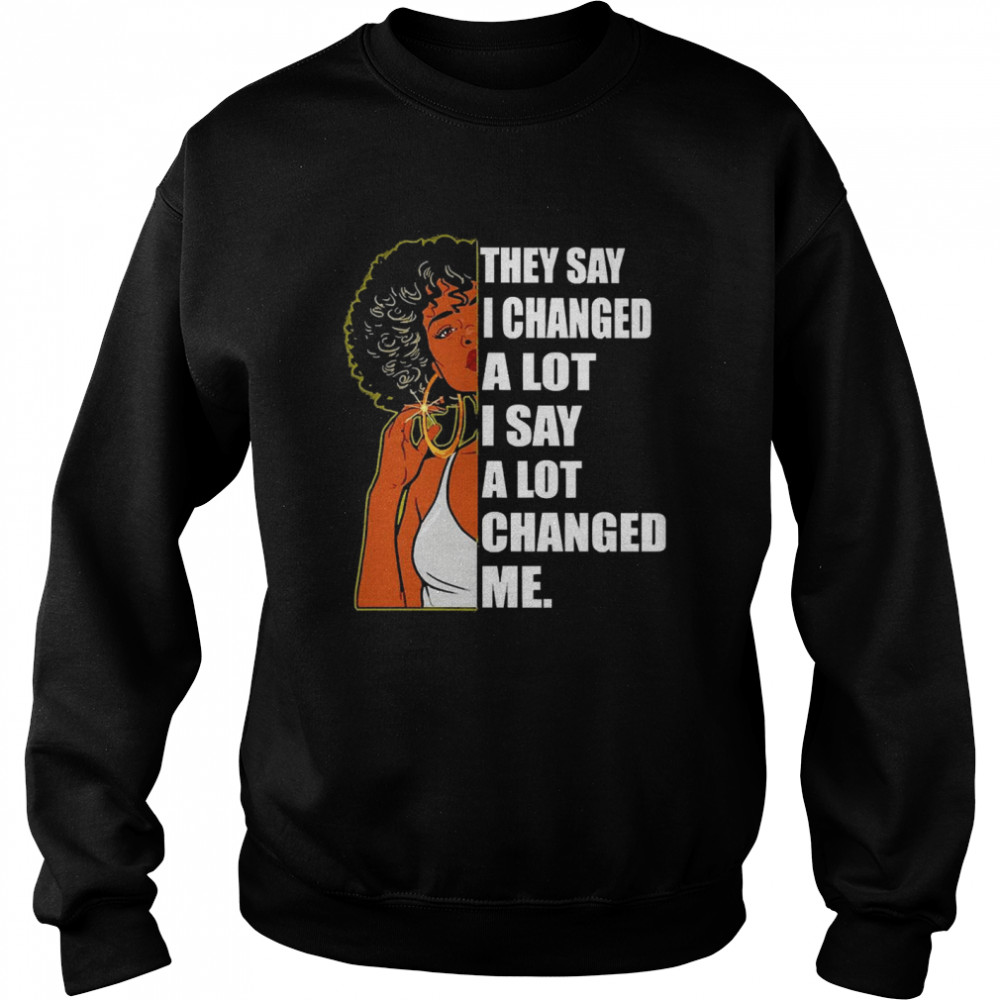 Girl They Say I Changed A Lot I Say A Lot Changed Me  Unisex Sweatshirt