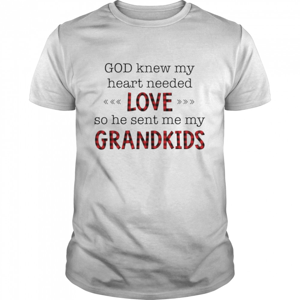 God knew my heart needed love so he sent me my grandkids shirt