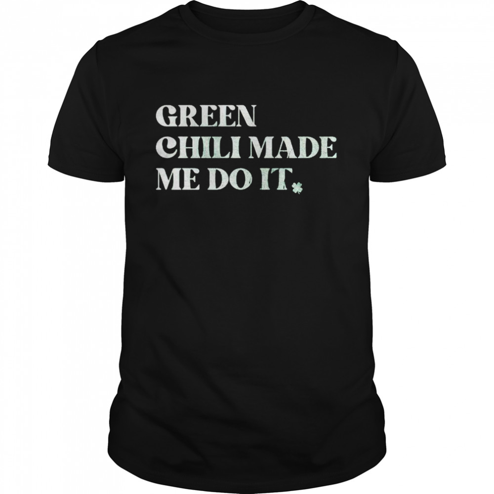 Green chili made me do it shirt