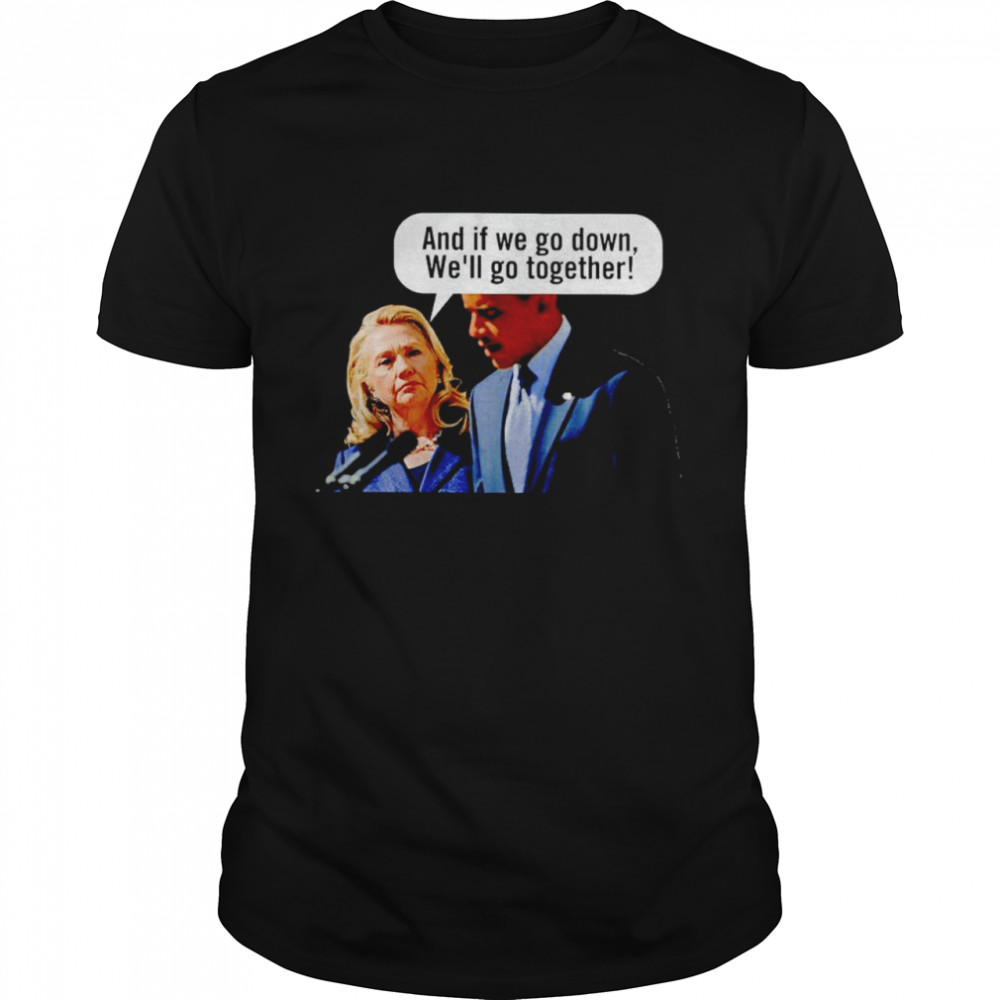 Hillary Clinton and if we go down we’ll go together shirt