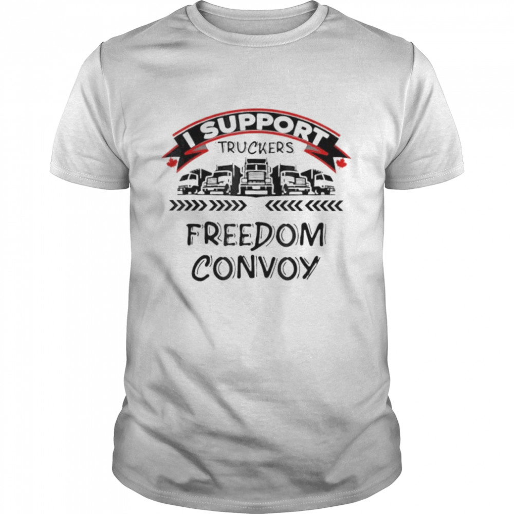 I Support Canadian Truckers Rally For Freedom Convoy 2022 shirt