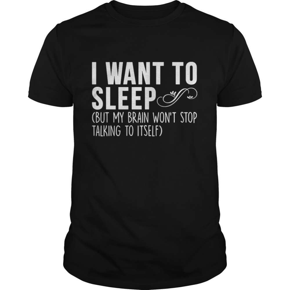 I Want To Sleep But My Body Won’t Stop Talking To Itself Shirt