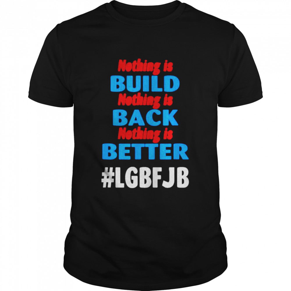 Nothing is Built Nothing is Back Nothing is Better Biden t-shirt