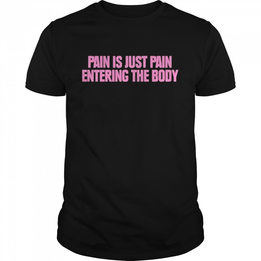 Pain is just pain entering the body shirt