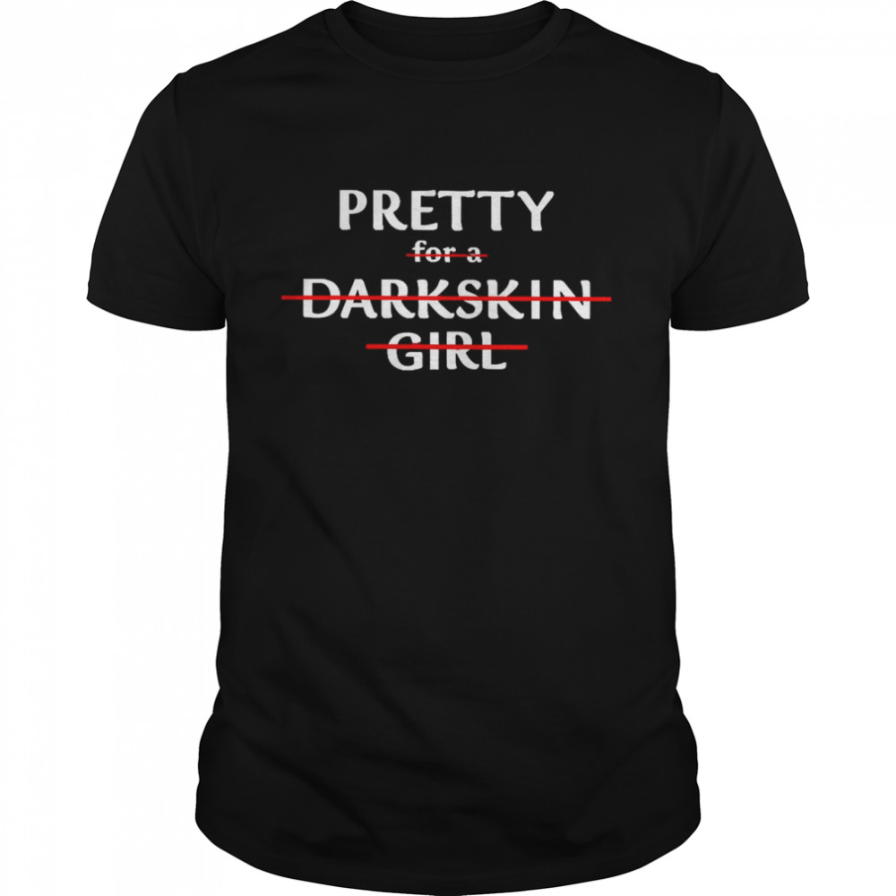 Pretty For A Dark Skin Girl Funny Shirt