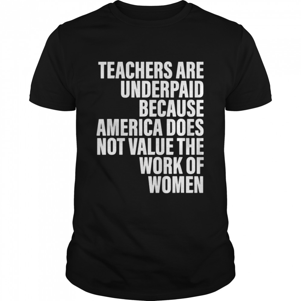 Teachers Are Underpaid Because America Does Not Value Fun Shirt