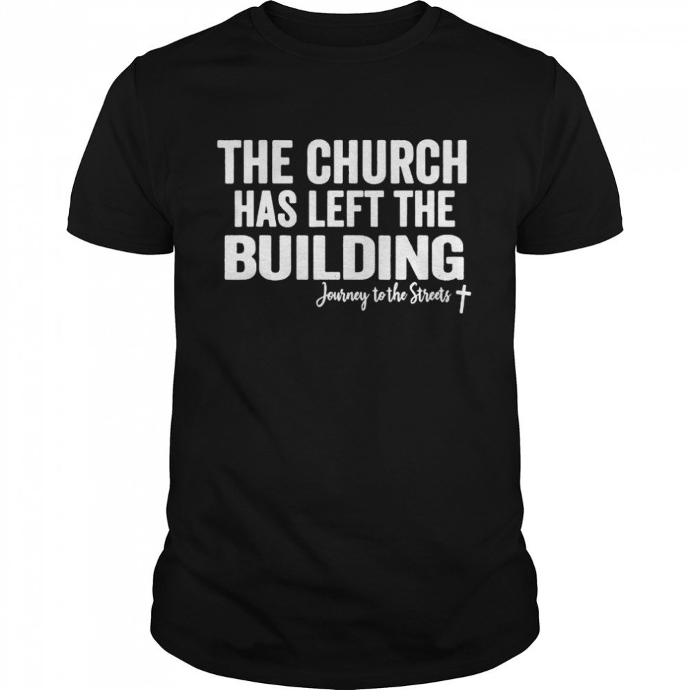 The Church has left the building Journey to the Streets shirt