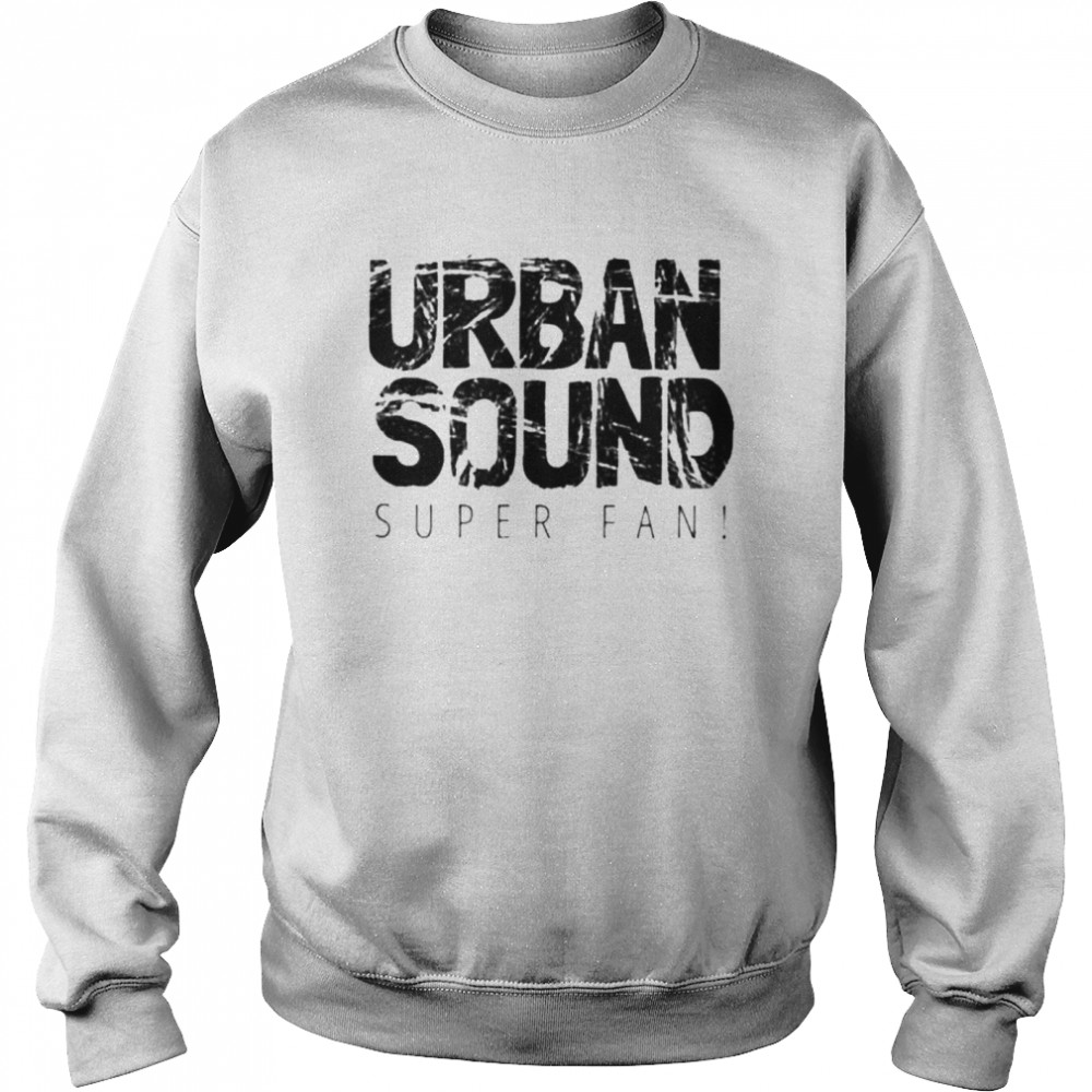 Urban Sound Super Fan shirt Unisex Sweatshirt