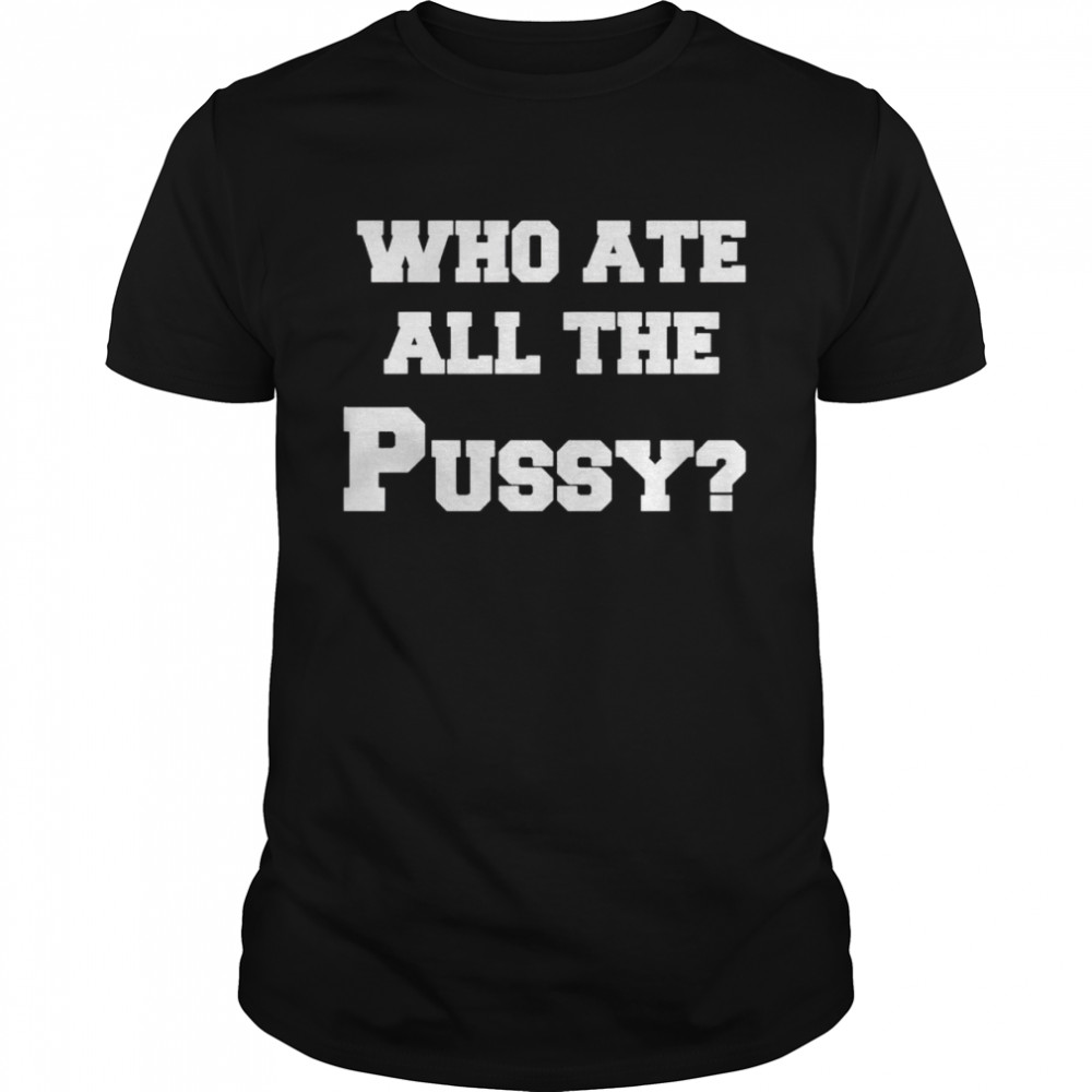 Who ate all the pussy shirt