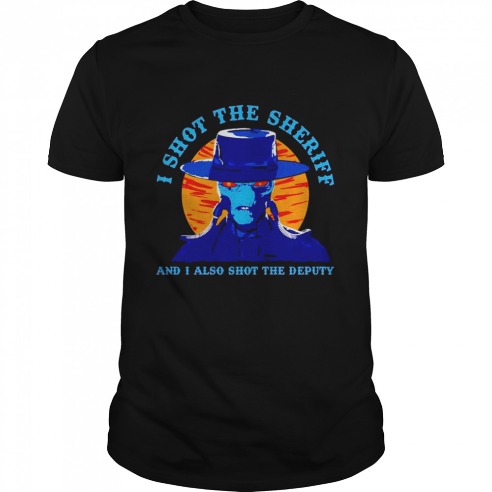 Cad Bane I shot the sheriff and I also shot the deputy shirt