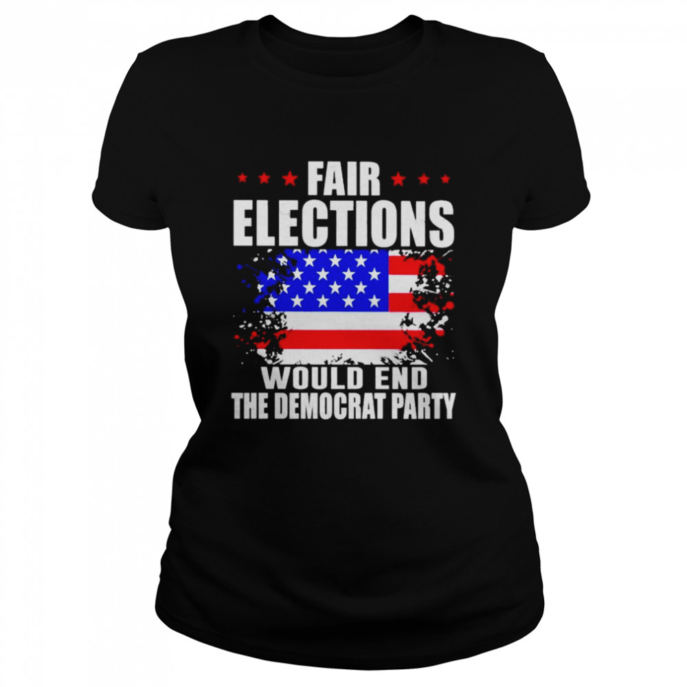 Fair elections would end the democrat party shirt Classic Women's T-shirt