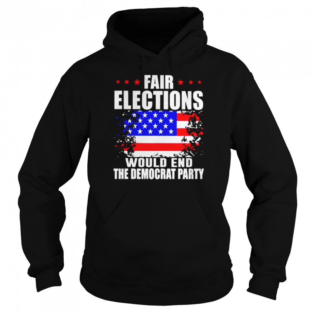 Fair elections would end the democrat party shirt Unisex Hoodie