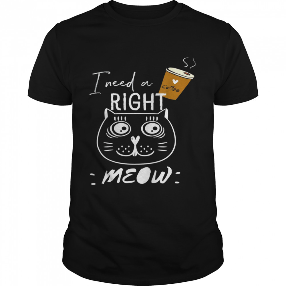 I Need Coffee Says The Cat Right Meow Cat Lover T-Shirt