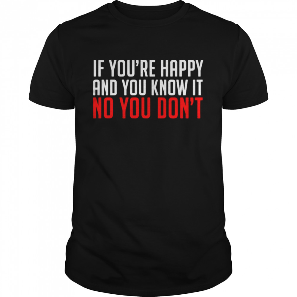 If you’re happy and you know it no you don’t shirt