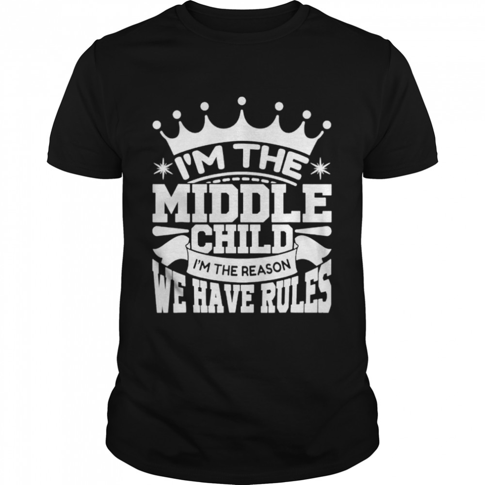 Im the Middle Child Im the Reason we Have Rules Sibling shirt