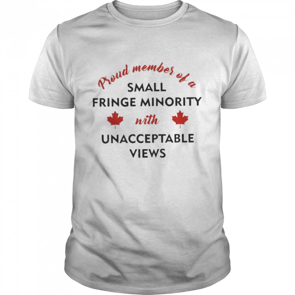 Proud Member of a Small Fringe Minority with Unacceptable Views 2022 shirt