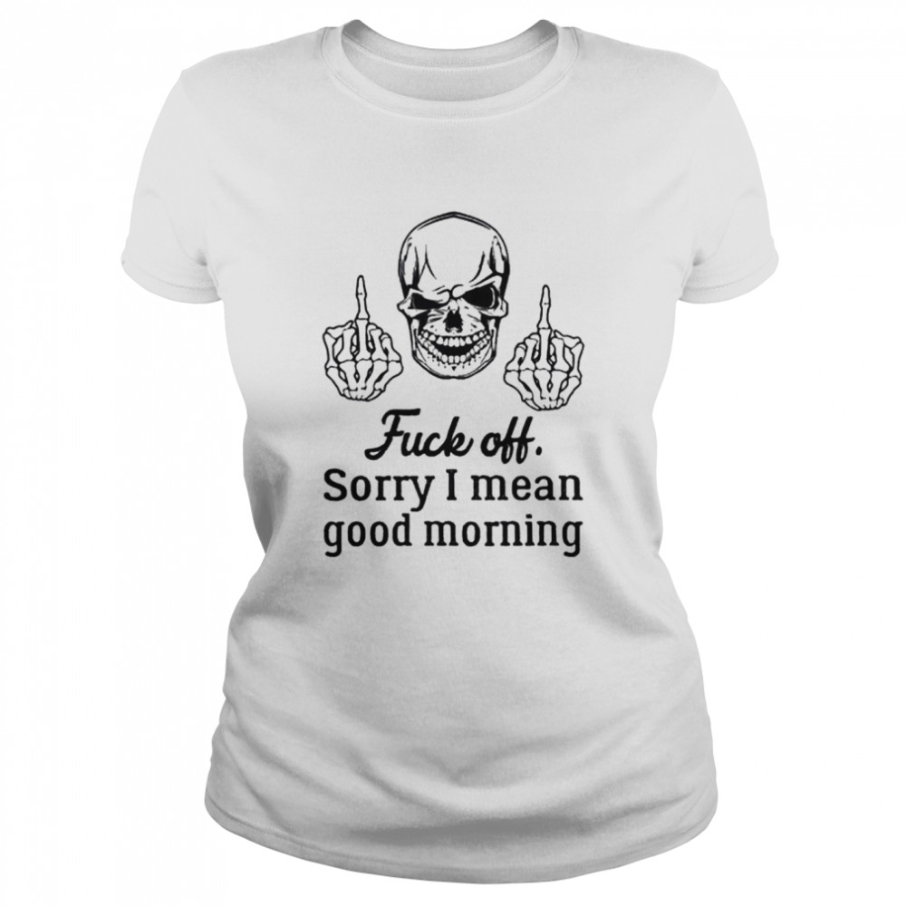 Skull fuck off sorry I mean good morning shirt Classic Women's T-shirt