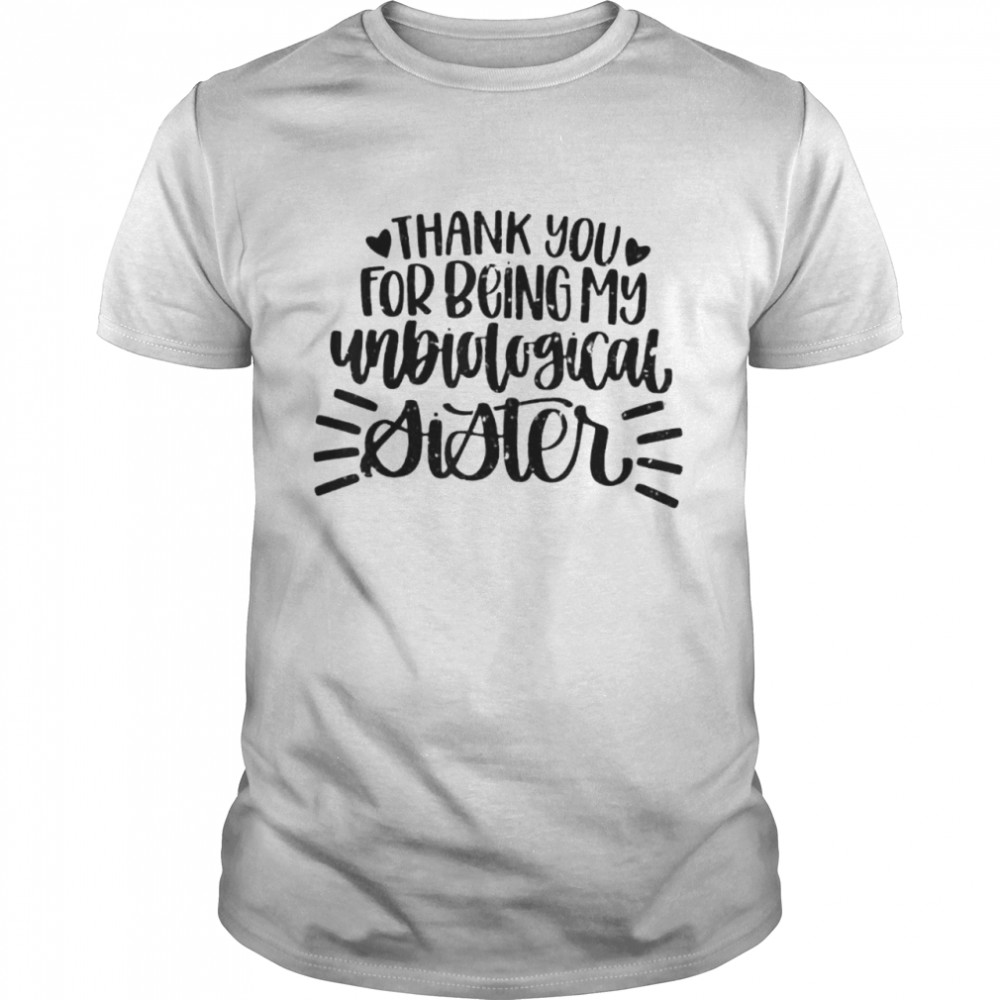 Thank You For Being My Unbiological Sister shirt