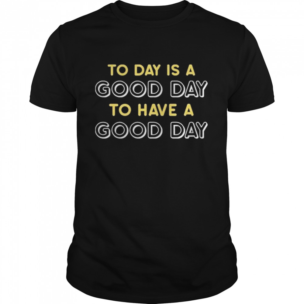 Today is a good day to have a good day shirt