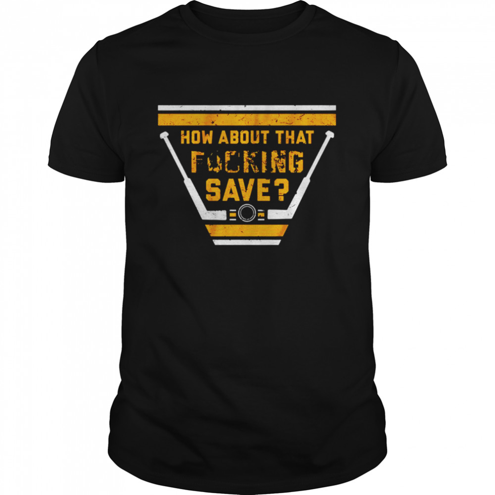 How About That Fucking Save shirt