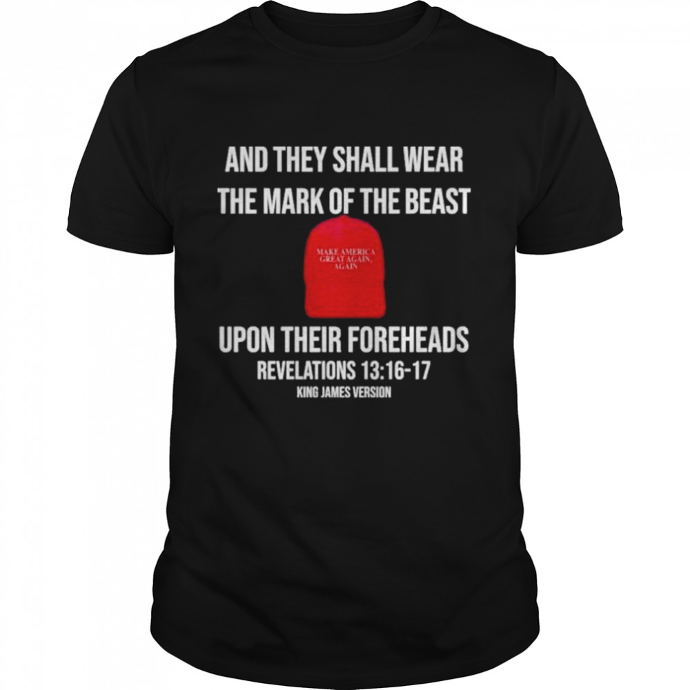 And They Shall Wear The Mark Of The Beast Upon Their Foreheads Revelations 13-=16-17 King James Version shirt