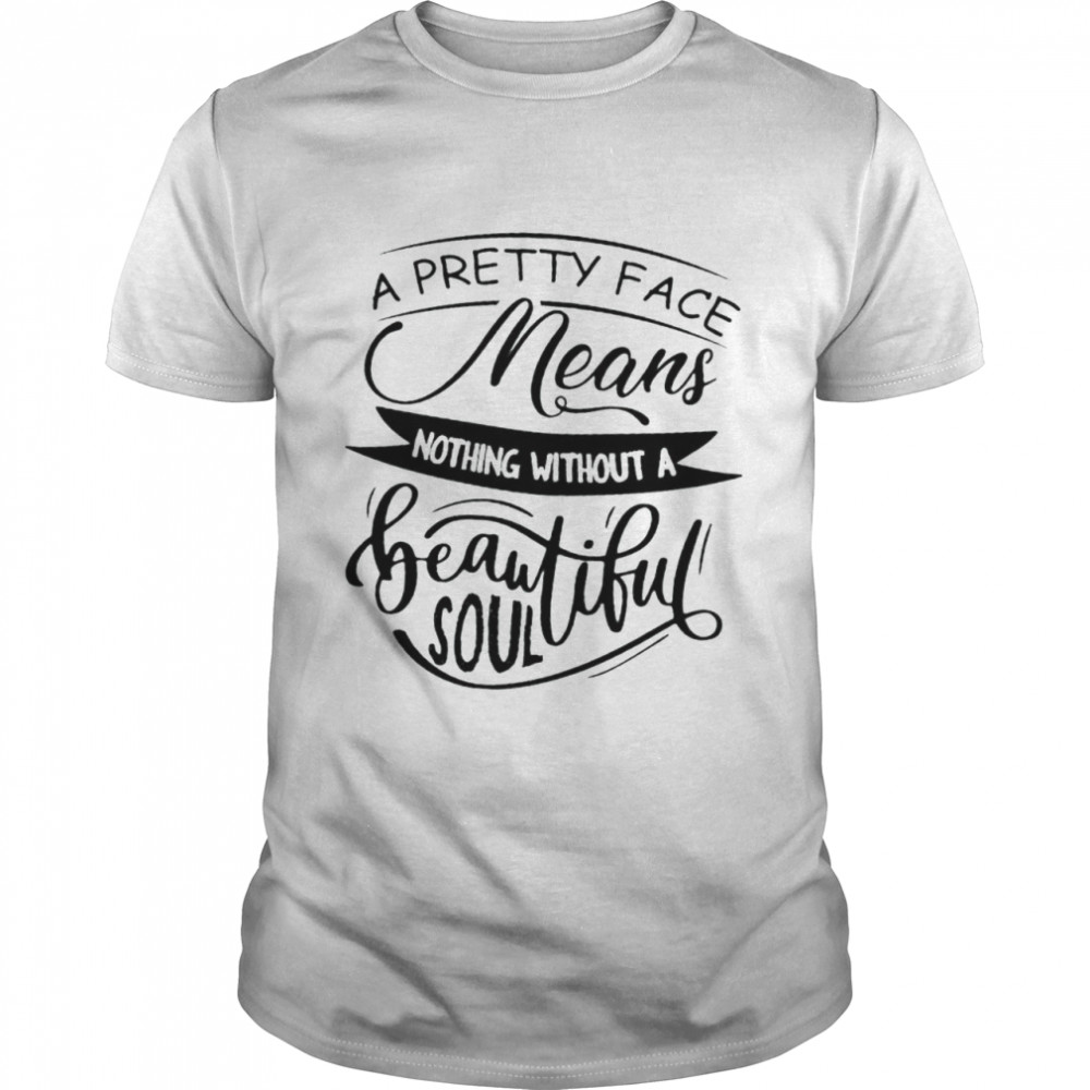 A pretty face means nothing without a beautiful soul shirt