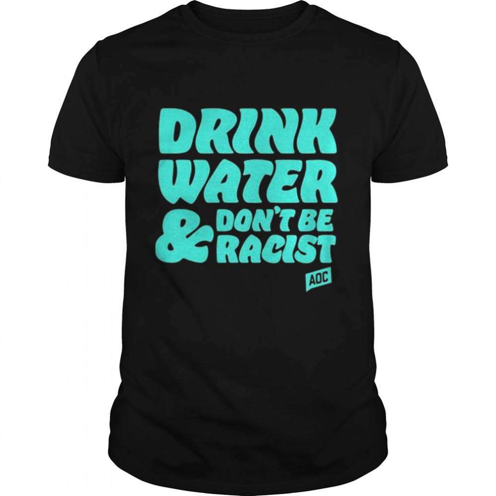 Aoc Drink Water, Don’t Be Racist T-Shirt