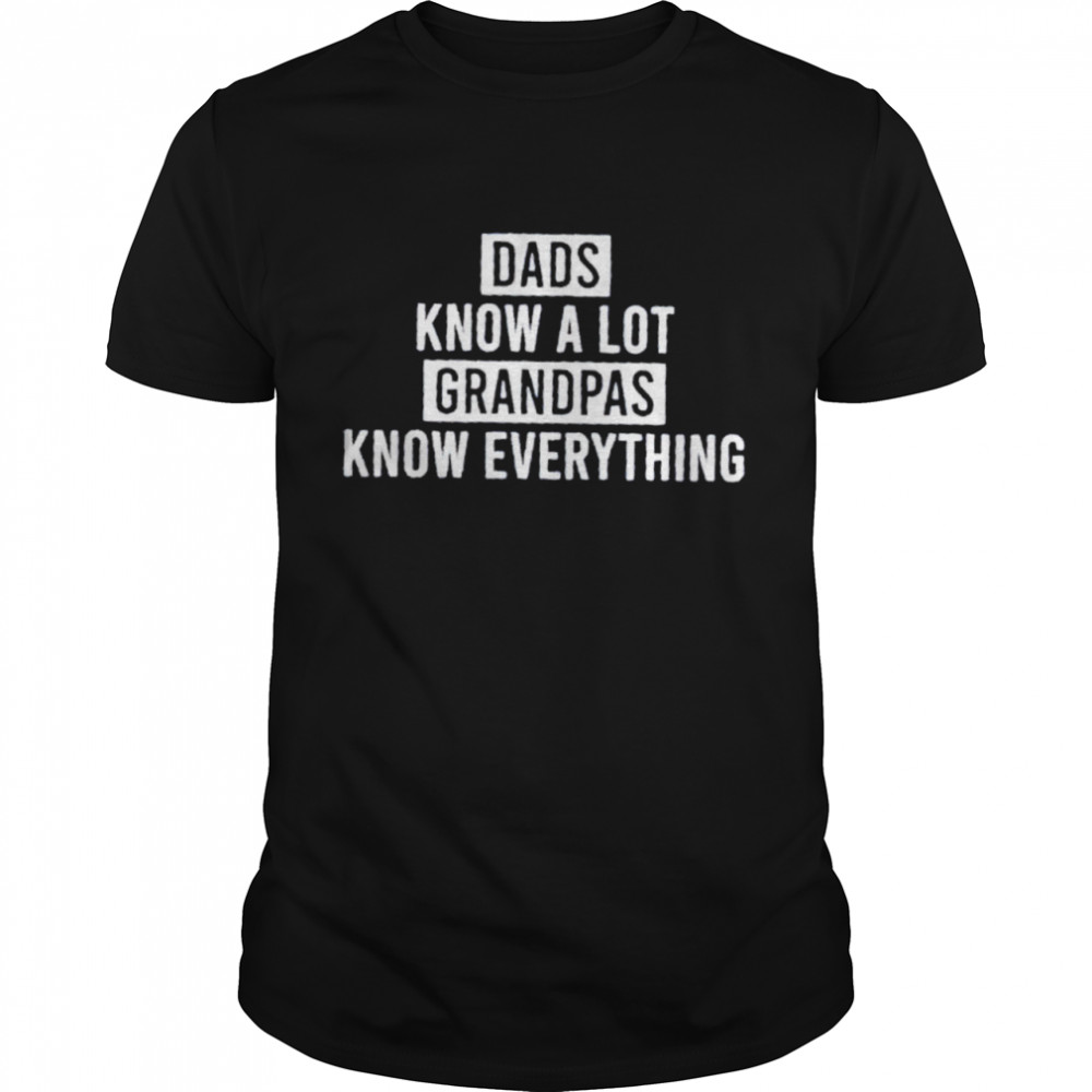 Dads know a lot grandpas know everything shirt