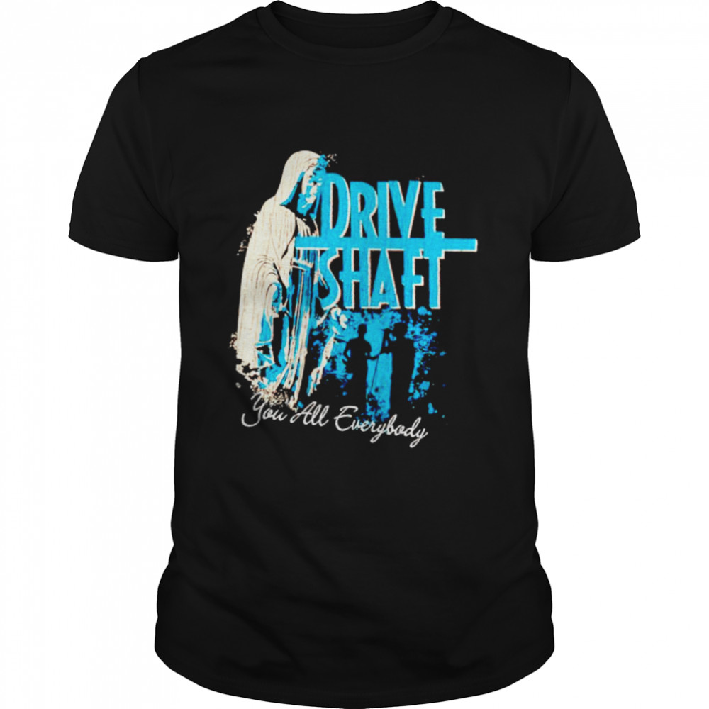 Drive shaft you all everybody shirt