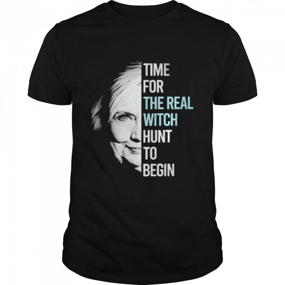 Hillary Clinton time for the real witch hunt to begin shirt