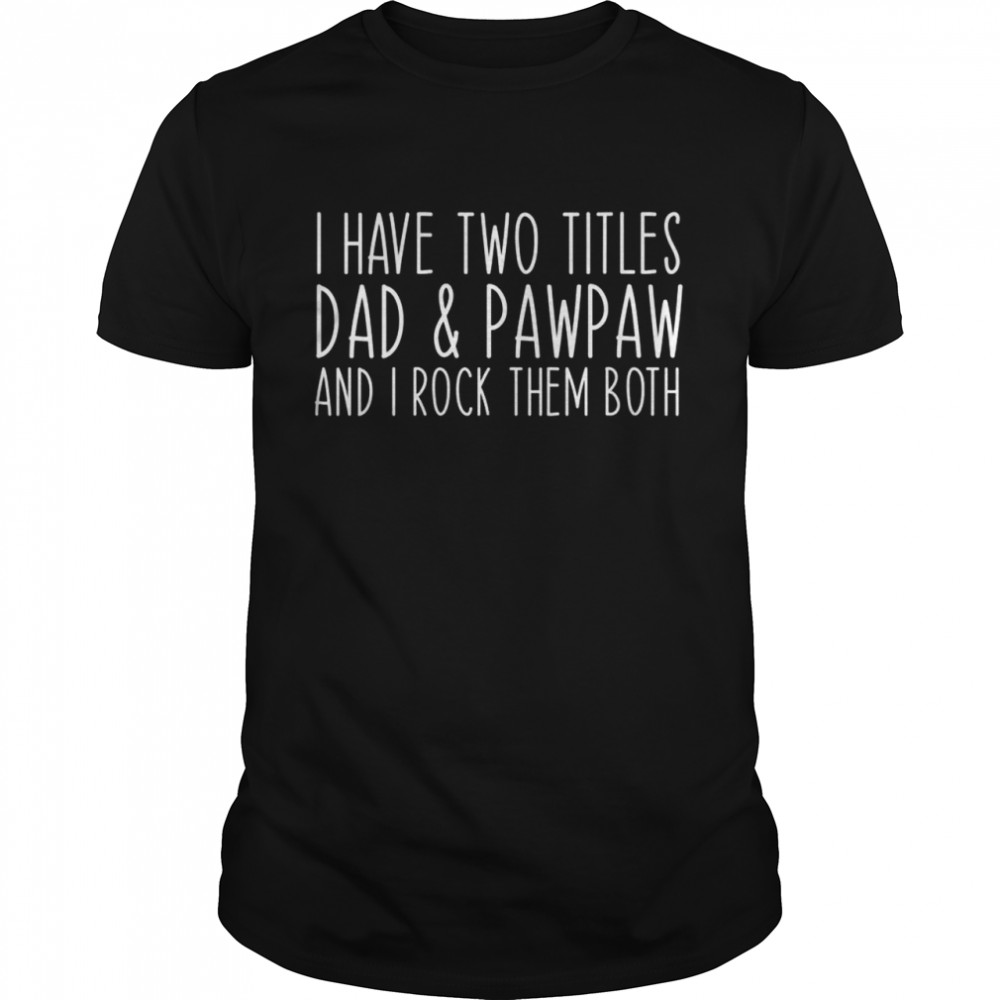 I Have Two Titles Dad And Pawpaw Grandpa Daddy Birthday Shirt