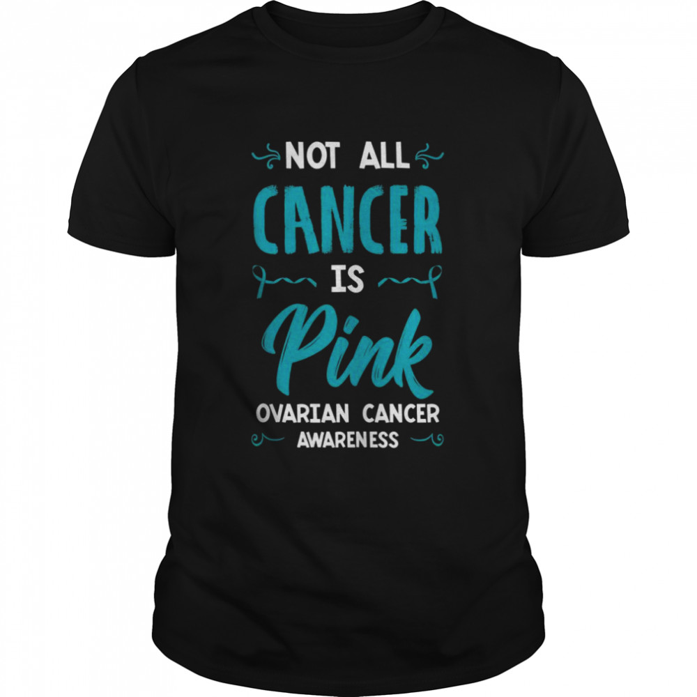 Not All Cancer Is Pink Ovarian Cancer Carcinoma Gynecology Shirt