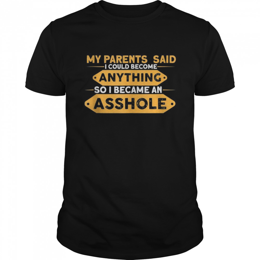 Parents Said I Could Be Anything So I Became An Asshole Shirt