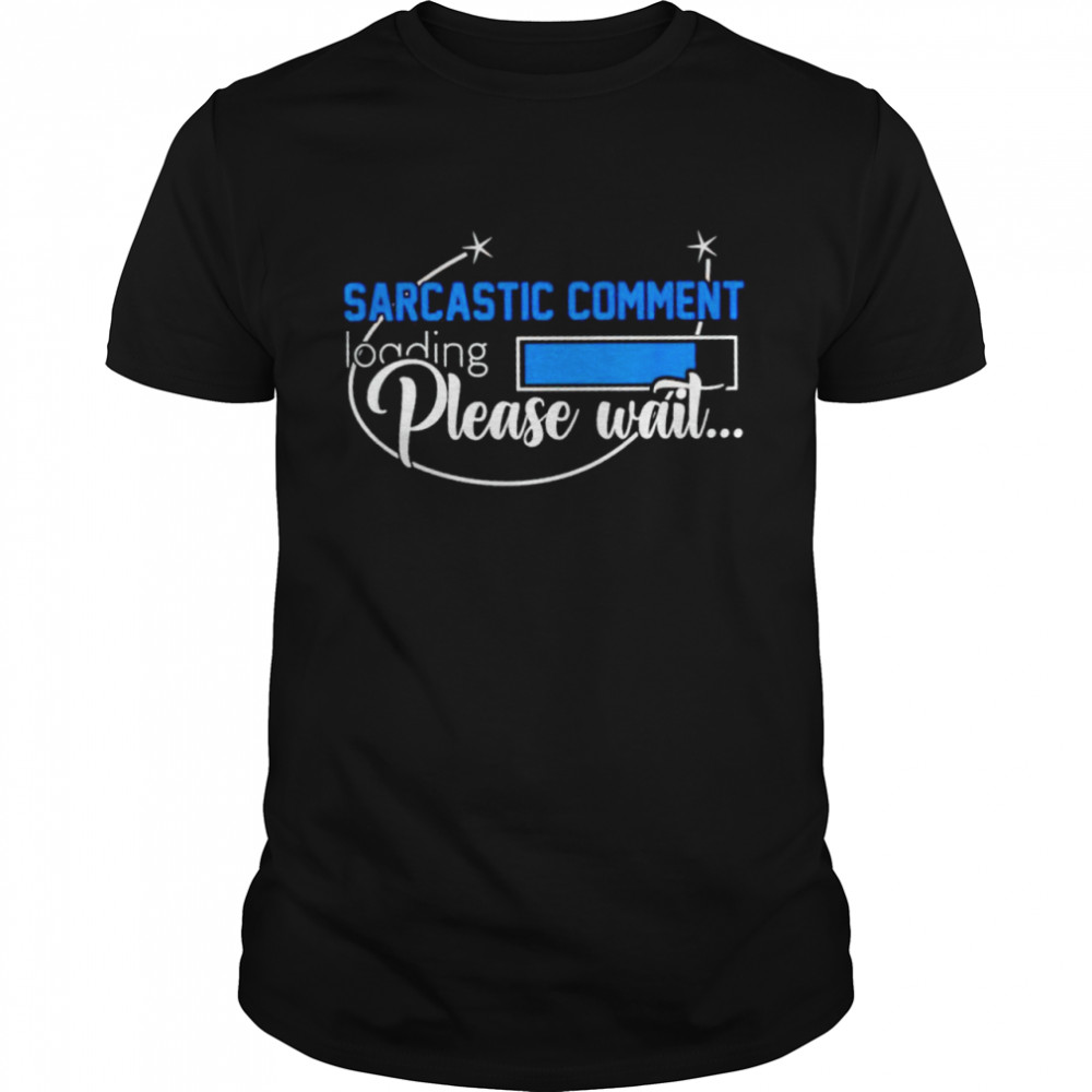 Sarcastic comment loading please wait shirt