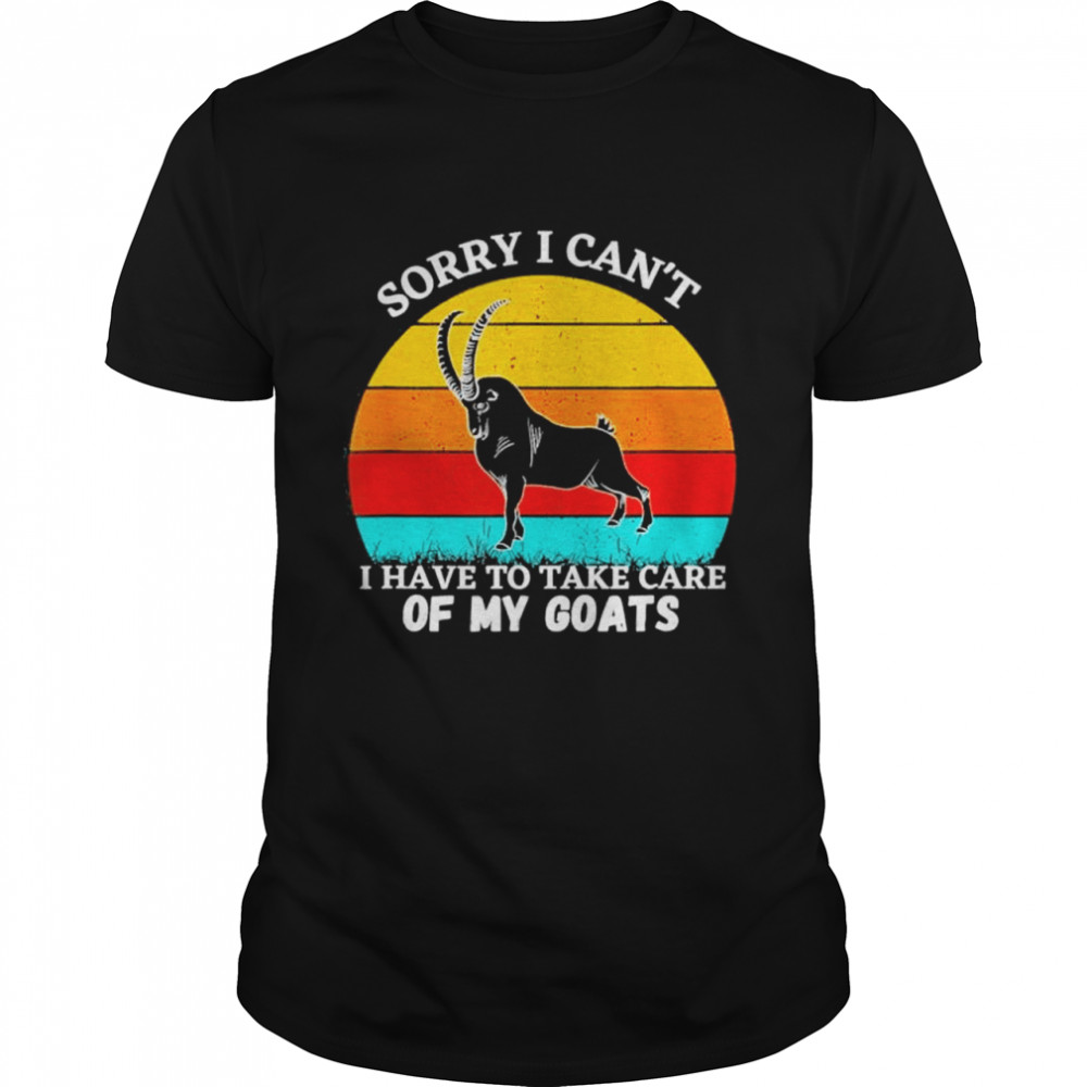 Sorry I Cant I Have To Take Care Of My Goats shirt