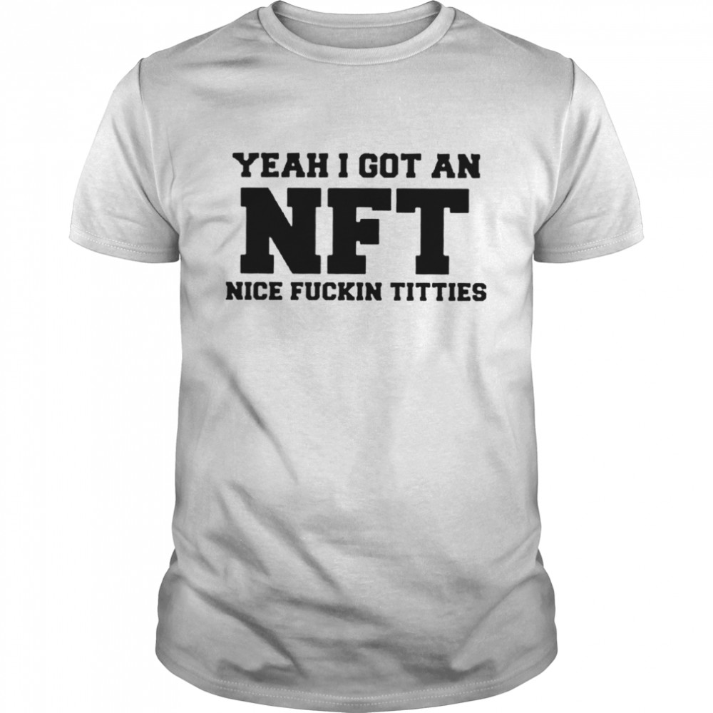 Yeah I Got An NFT Nice Fuckin Titties shirt