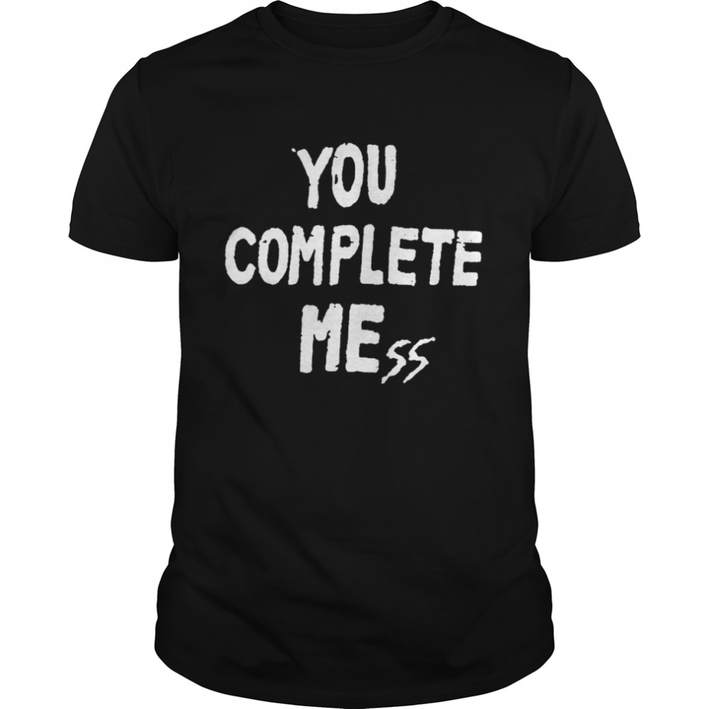 You complete mess shirt