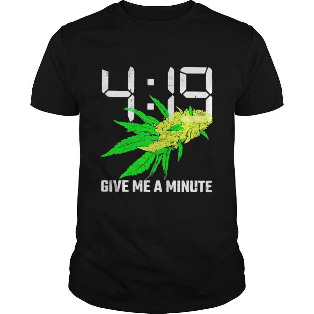 4 19 weed give me a minute shirt