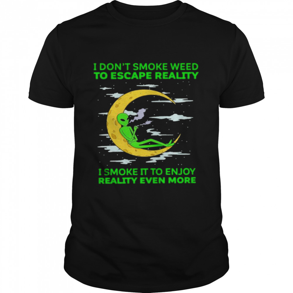 Alien I don’t smoke weed to escape reality shirt