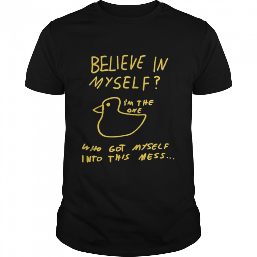 Believe In Myself Im The One Who Got Myself Into This Mess shirt