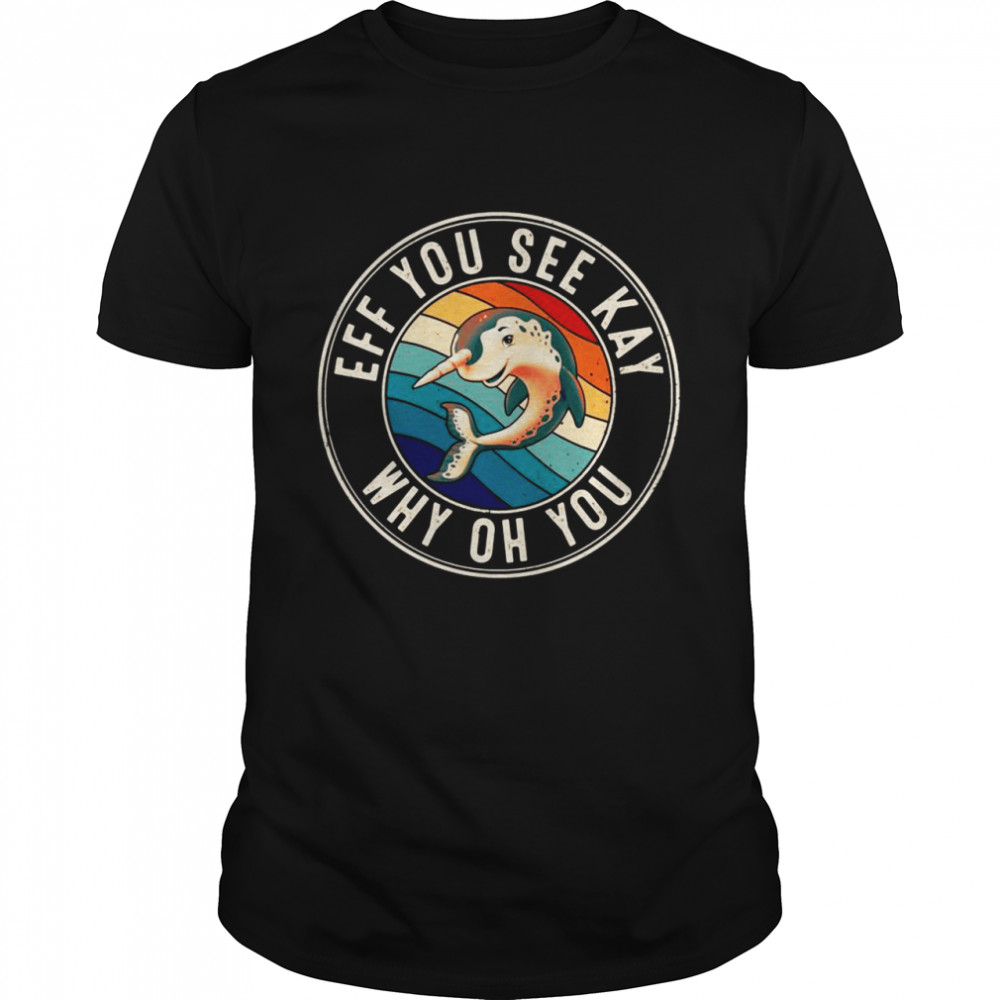 Eff You See Kay Retro 80s Narwhal Shirt