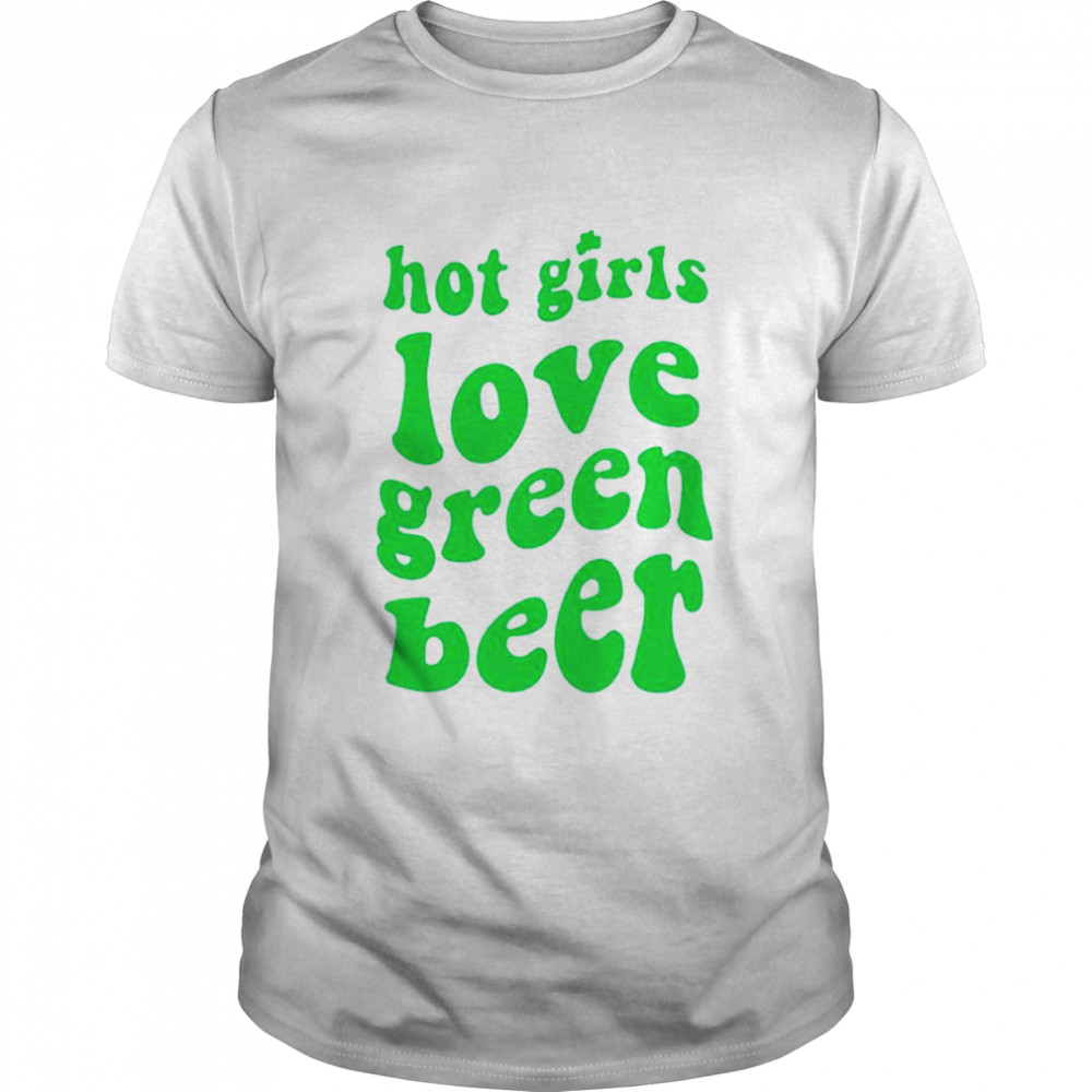 Hot girls love green beer shirt